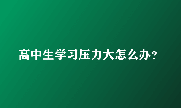 高中生学习压力大怎么办？