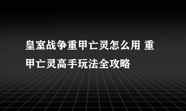 皇室战争重甲亡灵怎么用 重甲亡灵高手玩法全攻略