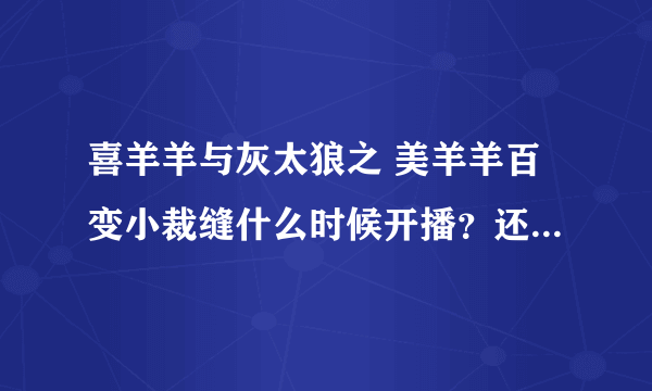 喜羊羊与灰太狼之 美羊羊百变小裁缝什么时候开播？还是已经播了