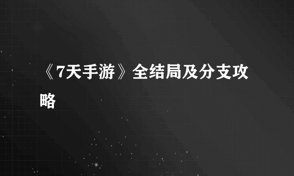 《7天手游》全结局及分支攻略