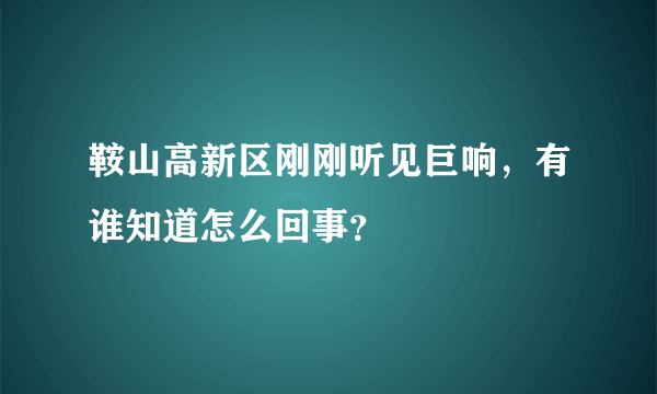 鞍山高新区刚刚听见巨响，有谁知道怎么回事？