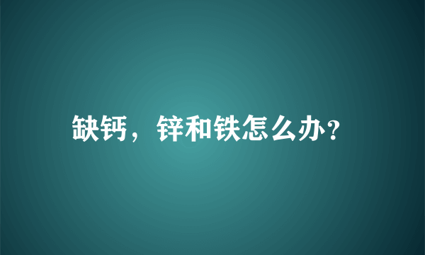 缺钙，锌和铁怎么办？