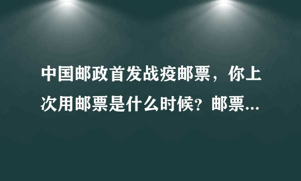 中国邮政首发战疫邮票，你上次用邮票是什么时候？邮票还有存在的价值和意义吗？