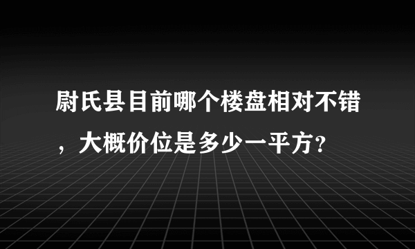 尉氏县目前哪个楼盘相对不错，大概价位是多少一平方？