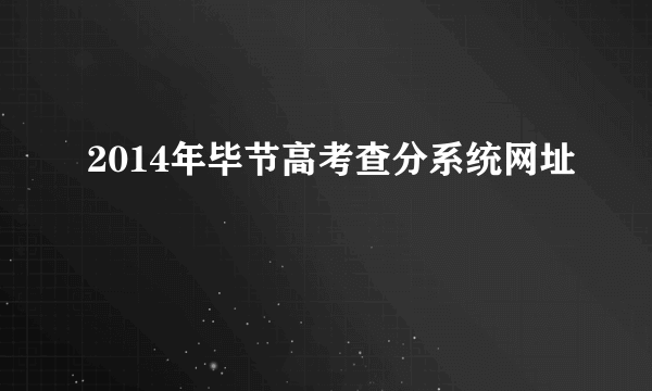 2014年毕节高考查分系统网址