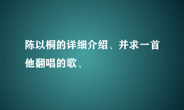 陈以桐的详细介绍、并求一首他翻唱的歌、