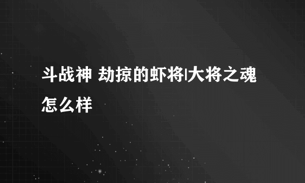 斗战神 劫掠的虾将|大将之魂怎么样