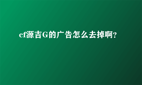 cf源吉G的广告怎么去掉啊？