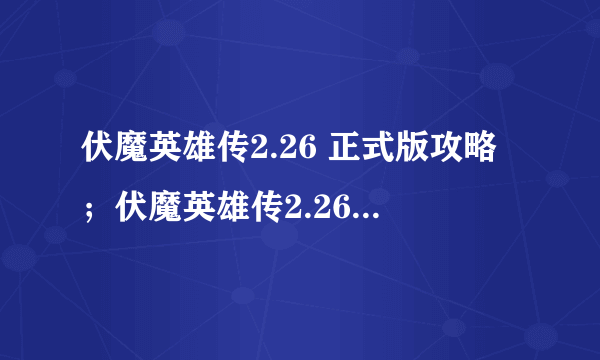 伏魔英雄传2.26 正式版攻略；伏魔英雄传2.26正式版隐藏英雄密码