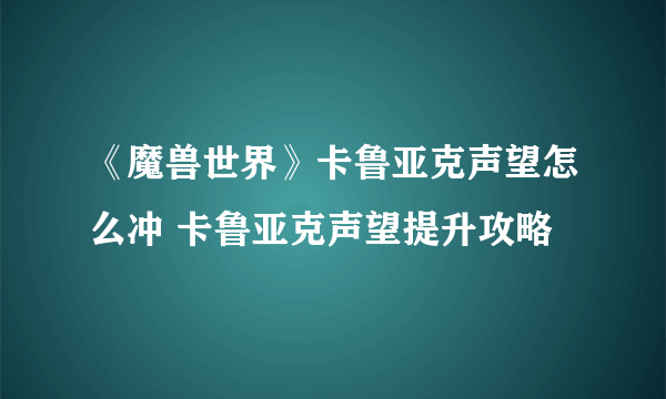 《魔兽世界》卡鲁亚克声望怎么冲 卡鲁亚克声望提升攻略