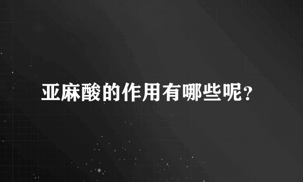 亚麻酸的作用有哪些呢？