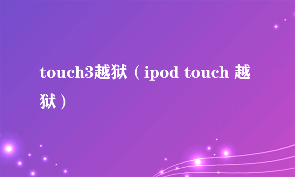 touch3越狱（ipod touch 越狱）