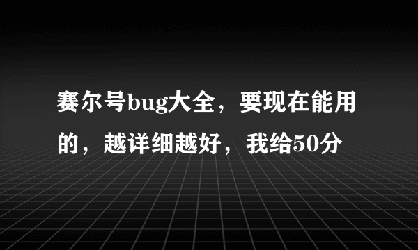 赛尔号bug大全，要现在能用的，越详细越好，我给50分