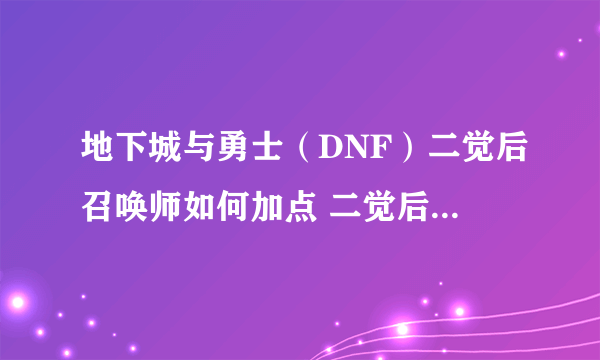 地下城与勇士（DNF）二觉后召唤师如何加点 二觉后召唤师技能详细解析