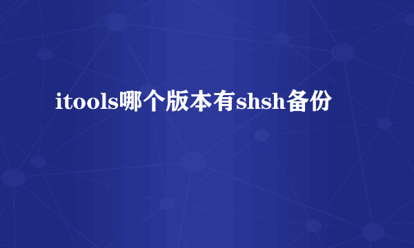 itools哪个版本有shsh备份