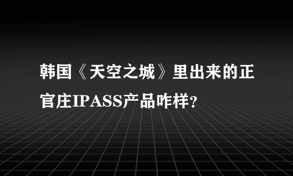 韩国《天空之城》里出来的正官庄IPASS产品咋样？