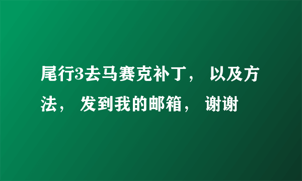 尾行3去马赛克补丁， 以及方法， 发到我的邮箱， 谢谢