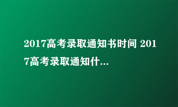 2017高考录取通知书时间 2017高考录取通知什么时候开始发