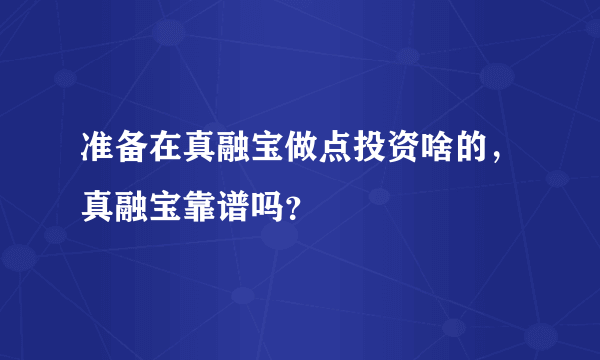 准备在真融宝做点投资啥的，真融宝靠谱吗？