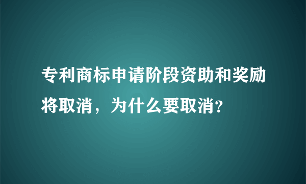 专利商标申请阶段资助和奖励将取消，为什么要取消？