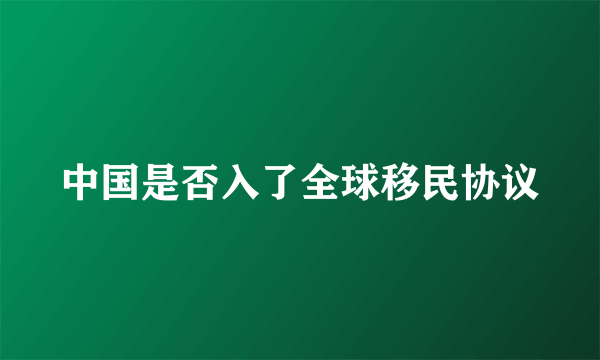 中国是否入了全球移民协议