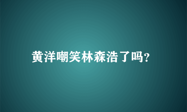 黄洋嘲笑林森浩了吗？