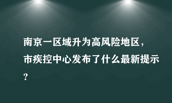 南京一区域升为高风险地区，市疾控中心发布了什么最新提示？