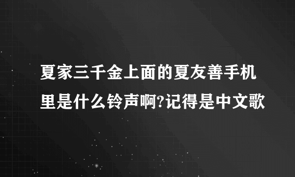 夏家三千金上面的夏友善手机里是什么铃声啊?记得是中文歌