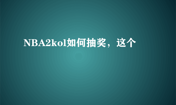 NBA2kol如何抽奖，这个