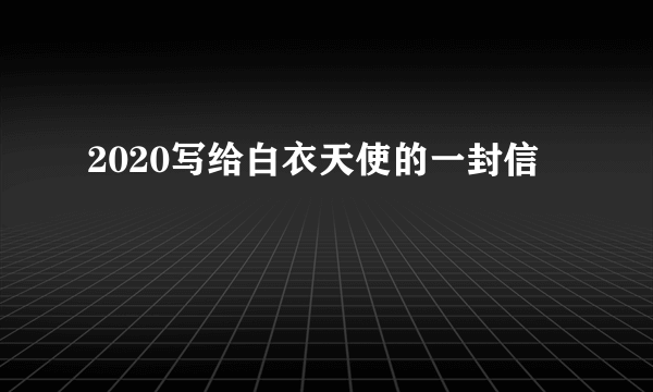 2020写给白衣天使的一封信