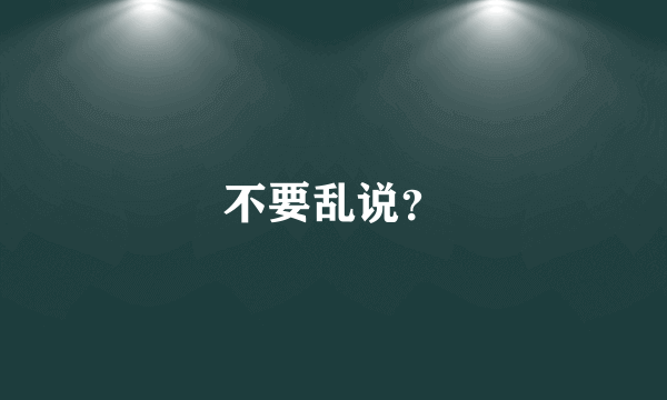 不要乱说？