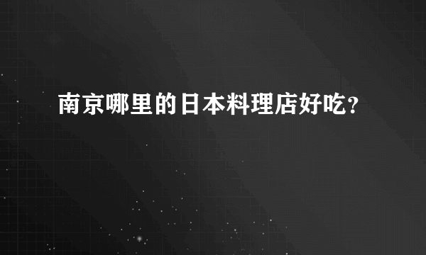 南京哪里的日本料理店好吃？