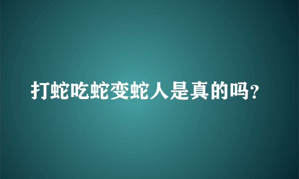 打蛇吃蛇变蛇人是真的吗？