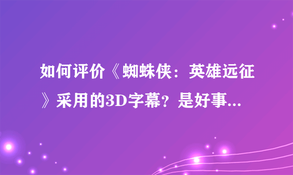 如何评价《蜘蛛侠：英雄远征》采用的3D字幕？是好事还是坏事？