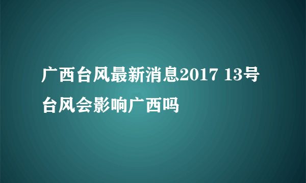 广西台风最新消息2017 13号台风会影响广西吗