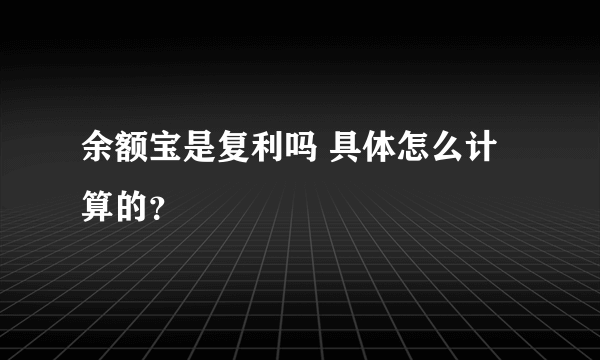 余额宝是复利吗 具体怎么计算的？