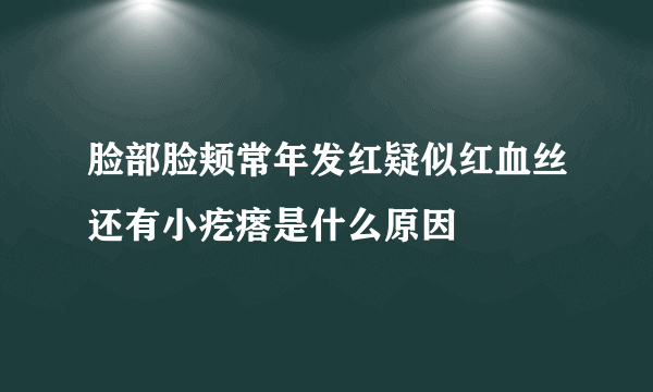 脸部脸颊常年发红疑似红血丝还有小疙瘩是什么原因