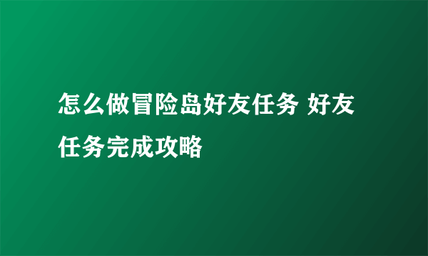 怎么做冒险岛好友任务 好友任务完成攻略