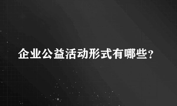 企业公益活动形式有哪些？