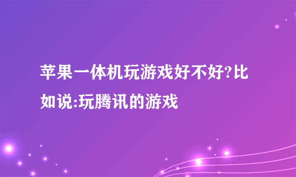 苹果一体机玩游戏好不好?比如说:玩腾讯的游戏