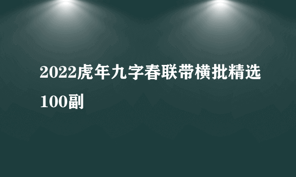 2022虎年九字春联带横批精选100副