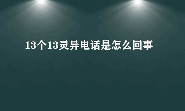 13个13灵异电话是怎么回事