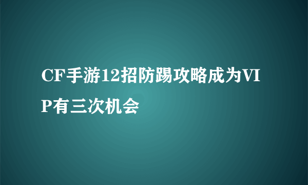 CF手游12招防踢攻略成为VIP有三次机会