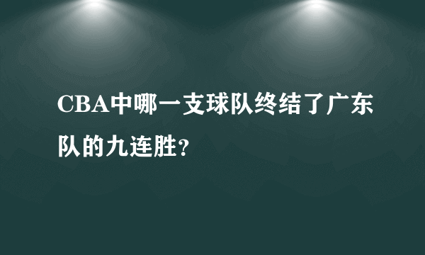 CBA中哪一支球队终结了广东队的九连胜？