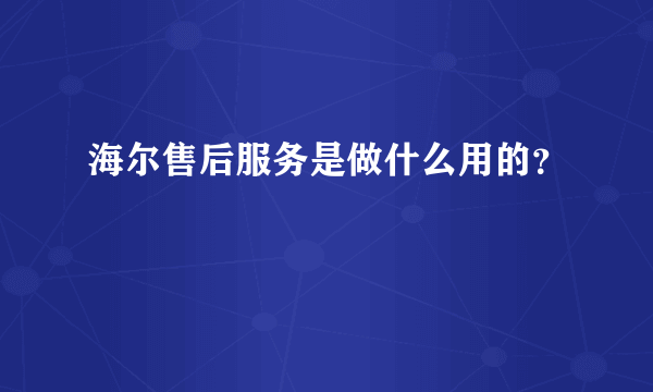 海尔售后服务是做什么用的？