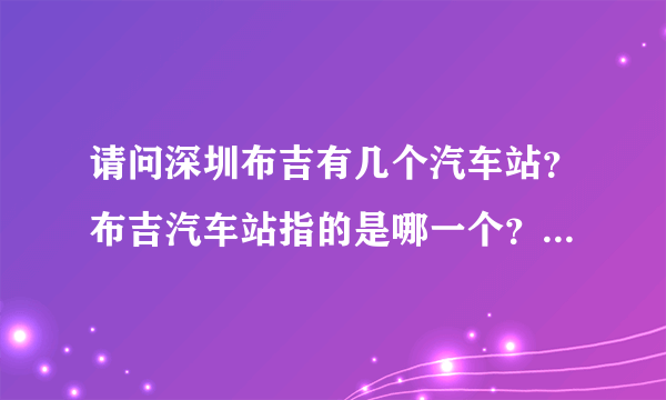 请问深圳布吉有几个汽车站？布吉汽车站指的是哪一个？在哪里？