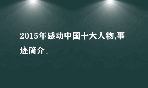 2015年感动中国十大人物,事迹简介。