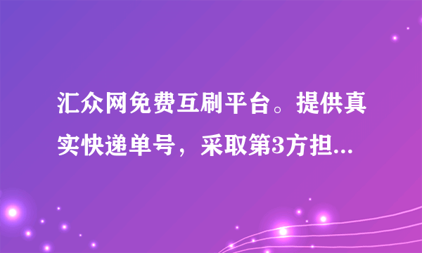 汇众网免费互刷平台。提供真实快递单号，采取第3方担保，安全放心