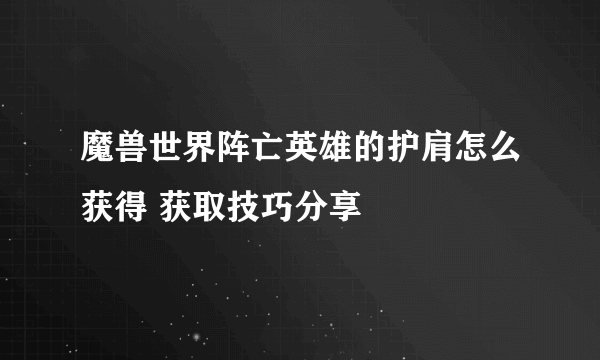 魔兽世界阵亡英雄的护肩怎么获得 获取技巧分享