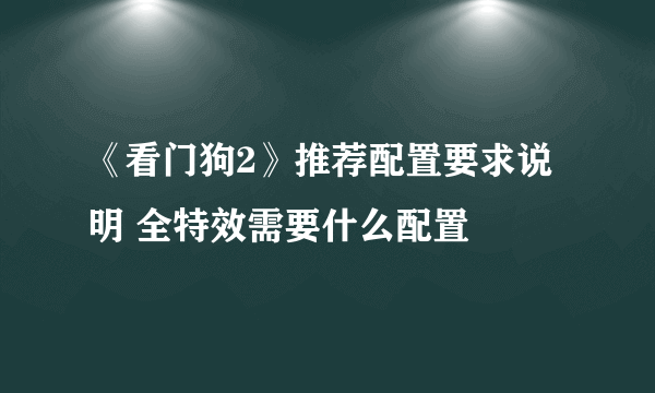 《看门狗2》推荐配置要求说明 全特效需要什么配置